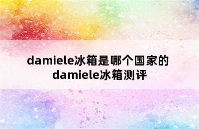 damiele冰箱是哪个国家的 damiele冰箱测评